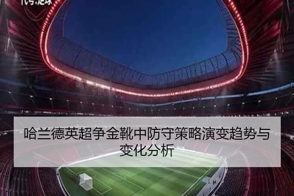 哈兰德英超争金靴中防守策略演变趋势与变化分析